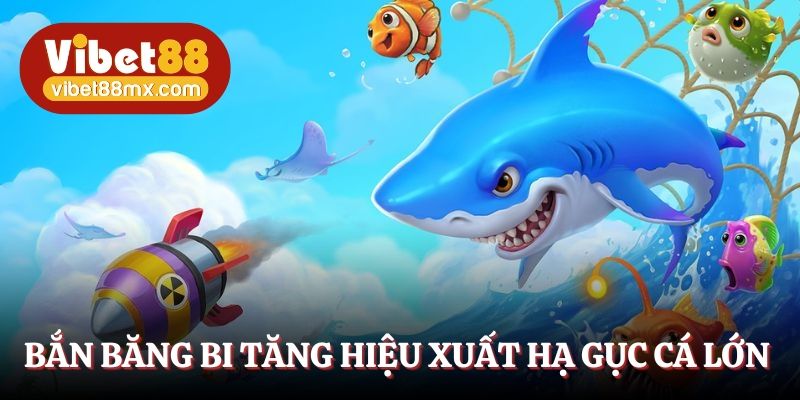 Bắn cá băng bi tăng hiệu xuất hạ gục cá lớn