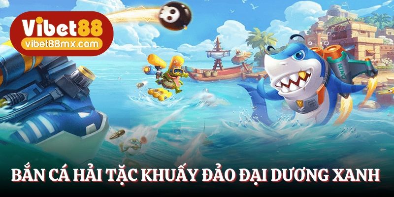 Bắn cá hải tặc khuấy đảo đại dương xanh