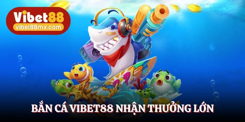 Bắn cá Vibet88 nhận thưởng lớn