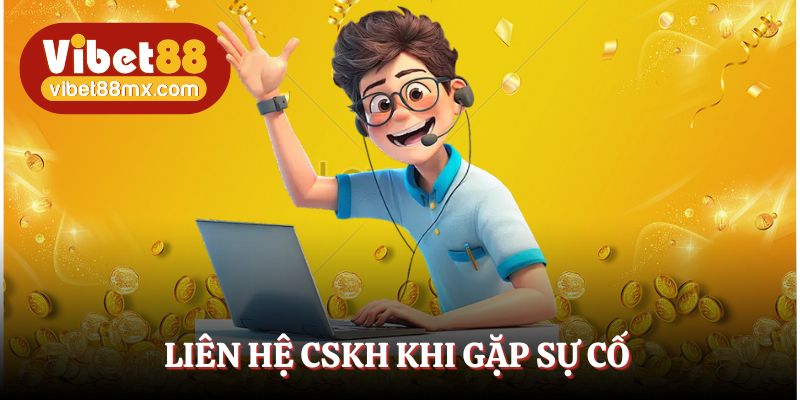 Bạn nên liên hệ với bên CSKH khi gặp lỗi