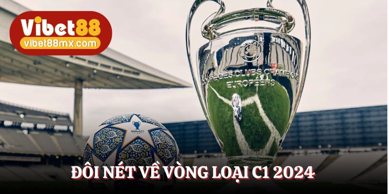 Đôi nét về vòng loại C1 2024