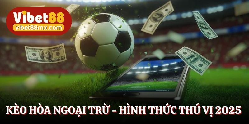 Kèo hòa ngoại trừ - Hình thức thú vị hot hit 2025