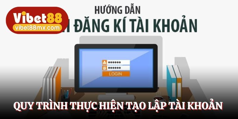 Quy trình thực hiện tạo lập tài khoản cực nhanh chóng
