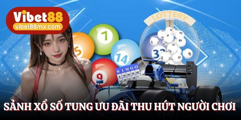 Sảnh xổ số tung ưu đãi thu hút người chơi