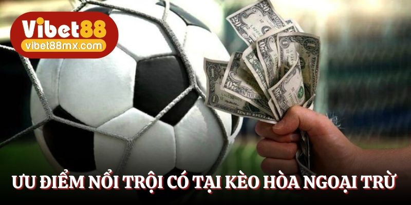 Ưu điểm nổi trội chỉ có tại kèo hòa ngoại trừ Vibet88