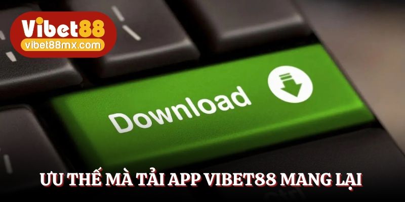 Ưu thế nổi trội mà tải app Vibet88 mang lại cho hội viên